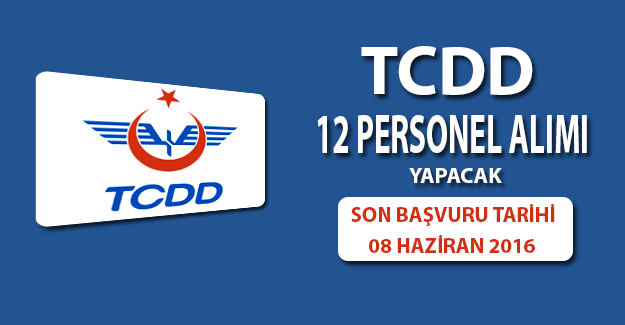 TCDD 12 Personel Alacak Son Başvuru Tarihi 8 Haziran 2016