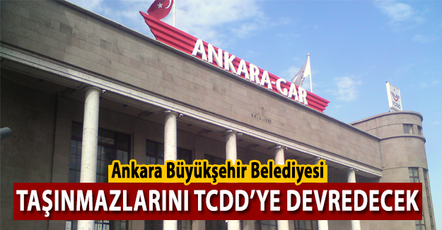 Ankara Büyükşehir Belediyesine ait taşınmazlar, TCDD'ye devredilecek