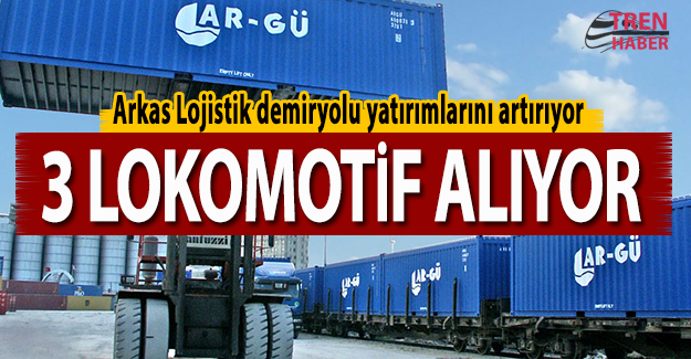 Ar-Gü 3 lokomotif alacak! Arkas Lojistik demiryolu yatırımlarını artırıyor