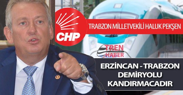 CHP Trabzon Milletvekili Haluk Pekşen: "Erzincan - Trabzon demiryolu kandırmacıdır"