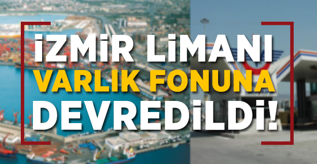 İzmir Limanı Varlık Fonuna Devredildi!