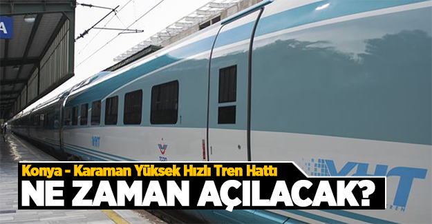 Konya Karaman Yüksek Hızlı Tren Hattı Ne Zaman Açılıyor? Ulaştırma Bakanı Açıkladı!