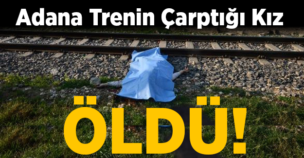 Adana'da Yolcu Treninin Çarptığı Genç Kız Öldü!