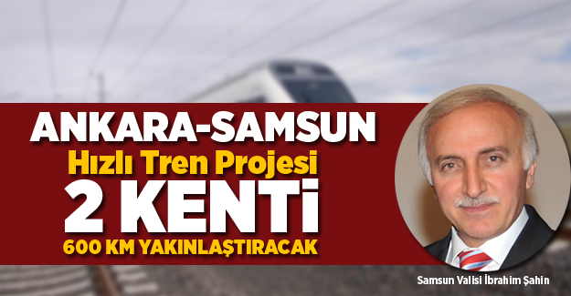 Ankara-Samsun Hızlı Tren Projesi 2 Kenti 600 km Yakınlaştıracak