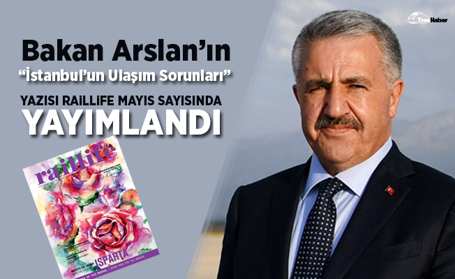 Bakan Arslan'ın "İstanbul'un Ulaşım Sorunları" yazısı Raillife dergisinde yayımlandı