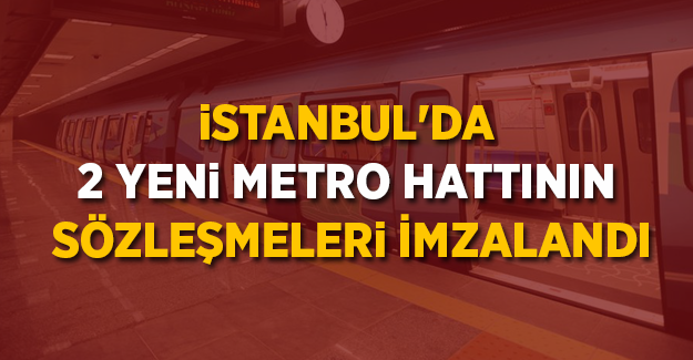 İstanbul'da 2 yeni metro hattının sözleşmeleri imzalandı