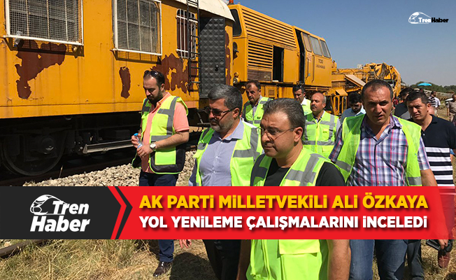 Ali Özkaya, Demiryolu Yenileme Çalışmalarını İnceledi
