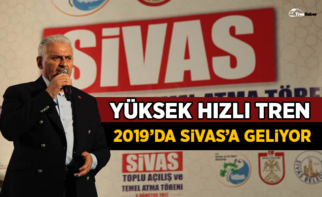 Başbakan Yıldırım: Yüksek Hızlı Tren 2019'da Sivas'a geliyor