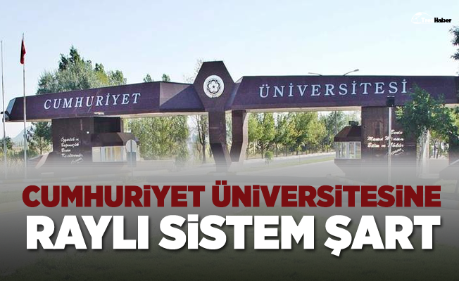 Cumhuriyet Üniversitesi'ne Raylı Sistem Şart