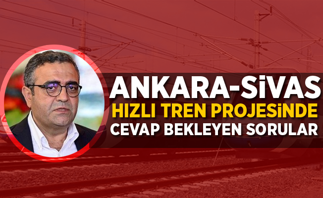 Ankara-Sivas hızlı tren projesinde cevap bekleyen sorular