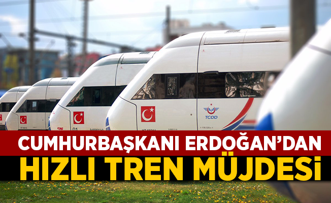 Erdoğan'dan hızlı tren müjdesi!