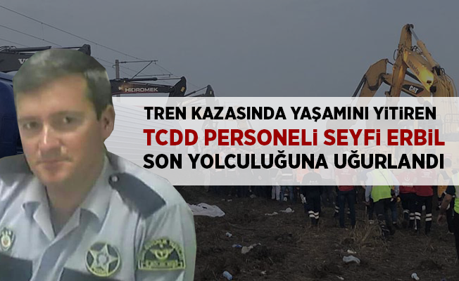 Tren kazasında hayatını kaybeden TCDD Personeli Seyfi Erbil son yolculuğuna uğurlandı