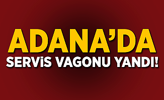 Adana'da servis vagonu yandı