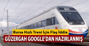 Bursa Hızlı Treni Google'dan Hazırlanmış İddiası