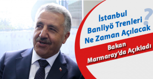 İstanbul Banliyö Trenleri Ne Zaman Açılacak Bakan Marmaray'da Açıkladı