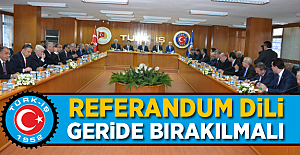 Türk-iş "Referandum dili geride bırakılmalı"